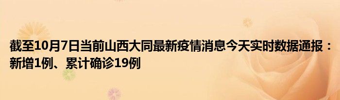 截至10月7日当前山西大同最新疫情消息今天实时数据通报新增1例累计