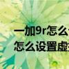 一加9r怎么设置虚拟按键时不震动（一加9r怎么设置虚拟按键）