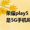 荣耀play5 5g升级鸿蒙系统吗（荣耀play5是5G手机吗）