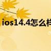 ios14.4怎么样建议更新吗（ios14.4怎么样）