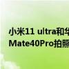 小米11 ultra和华为mate40pro跑分（小米11Ultra和华为Mate40Pro拍照对比）