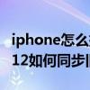 iphone怎么把旧手机的同步新手机（iPhone12如何同步旧手机）