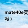 mate40e买4g还是5g（华为mate40e是5G吗）