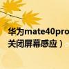 华为mate40pro屏幕感应怎么关闭（华为mate40pro怎么关闭屏幕感应）