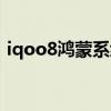 iqoo8鸿蒙系统（iqoo8可以用鸿蒙系统吗）