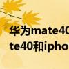 华为mate40和iphone12哪个好看（华为mate40和iphone12哪个好）