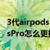 3代airpods pro耳塞怎么更换（苹果AirPodsPro怎么更换耳塞）