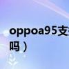 oppoa95支持无线充吗（oppoa95支持闪充吗）