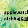 applewatchse如何连接蓝牙耳机（Applewatch6可以连接蓝牙耳机吗）