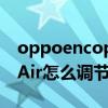 oppoencoplay怎么调节音量（OPPOEncoAir怎么调节音量）