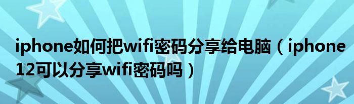 iphone如何把wifi密碼分享給電腦iphone12可以分享wifi密碼嗎