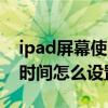 ipad屏幕使用时间能清除吗（iPad屏幕使用时间怎么设置）