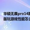 华硕无畏pro14跟灵耀14锐龙版对比（华硕无畏Pro15锐龙版玩游戏性能怎么样）