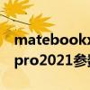 matebookxpro2021款（华为matebookxpro2021参数配置）