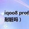 iqoo8 pro传奇版不耐脏（iqoo8pro传奇版耐脏吗）