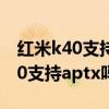 红米k40支持aptxadaptive音效吗（红米k40支持aptx吗）