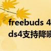 freebuds 4怎么关闭长按降噪（华为freebuds4支持降噪吗）