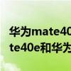 华为mate40e和华为p40哪个好5g（华为mate40e和华为P40哪个好）