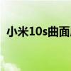 小米10s曲面屏好吗（小米10s是曲面屏吗）