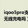 iqoo5pro支不支持无线充电（iqooz5Pro有无线充电吗）