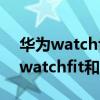 华为watchfit和荣耀watches通用吗（华为watchfit和荣耀es怎么选）