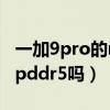 一加9pro的ram是lpddr5（一加10Pro支持lpddr5吗）