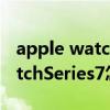 apple watch series 7怎么激活（AppleWatchSeries7怎么激活）