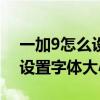 一加9怎么设置软件字体大小（一加9rt怎么设置字体大小）