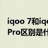 iqoo 7和iqoo7pro哪个好（iqoo7和iqoo7Pro区别是什么）