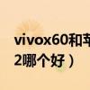 vivox60和苹果12哪个好（vivoX60和苹果12哪个好）