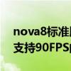 nova8标准版能用王者90帧吗（华为nova8支持90FPS的王者荣耀吗）