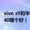 vivo s9和华为p40pro对比（vivos9和华为p40哪个好）