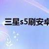 三星s5刷安卓9（三星S5如何升级安卓5.0）