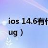 ios 14.6有什么新功能（iOS 14.5.1有什么bug）