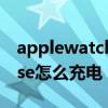 applewatchse如何首次充电（applewatchse怎么充电）