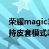 荣耀magic3 pro开窗皮套（荣耀magic3支持皮套模式吗）