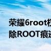 荣耀6root权限怎么获得（华为荣耀6如何清除ROOT痕迹）