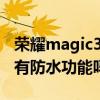 荣耀magic3pro防水防摔（荣耀magic3Pro有防水功能吗）