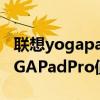 联想yogapad pro还会出下一代吗（联想YOGAPadPro值得入手吗）