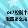 ios7控制中心怎么设置（苹果ios7控制中心设置怎么用）