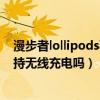 漫步者lollipods要用什么充电器（漫步者LolliPodsPlus支持无线充电吗）