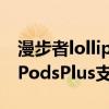 漫步者lollipodsplus降噪模式（漫步者LolliPodsPlus支持降噪吗）