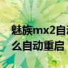 魅族mx2自动重启怎么解决（魅族MX2为什么自动重启）