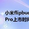 小米flipbuds什么时候上市（小米FlipBudsPro上市时间）