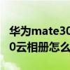 华为mate30怎么看云空间照片（华为mate40云相册怎么查看）