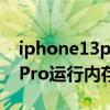 iphone13pro 运行内存多大的（iPhone13Pro运行内存多大）