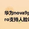 华为nova9pro有人脸识别吗（华为Nova9Pro支持人脸识别吗）