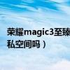 荣耀magic3至臻版无线充电模组（荣耀magic3至臻版有隐私空间吗）