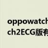 oppowatch2 esim和ecg区别（OPPOWatch2ECG版有哪些功能）