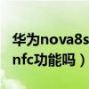 华为nova8se支持nfc吗（华为nova8SE支持nfc功能吗）